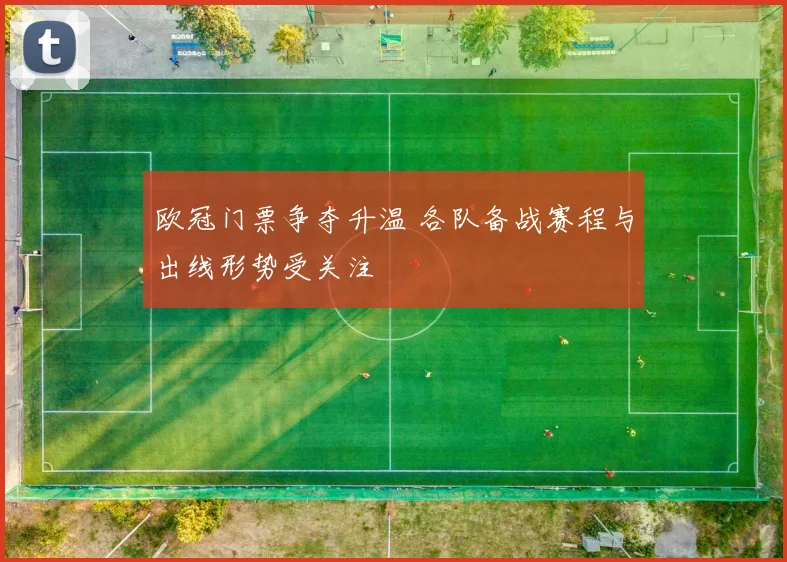 欧冠门票争夺升温 各队备战赛程与出线形势受关注
