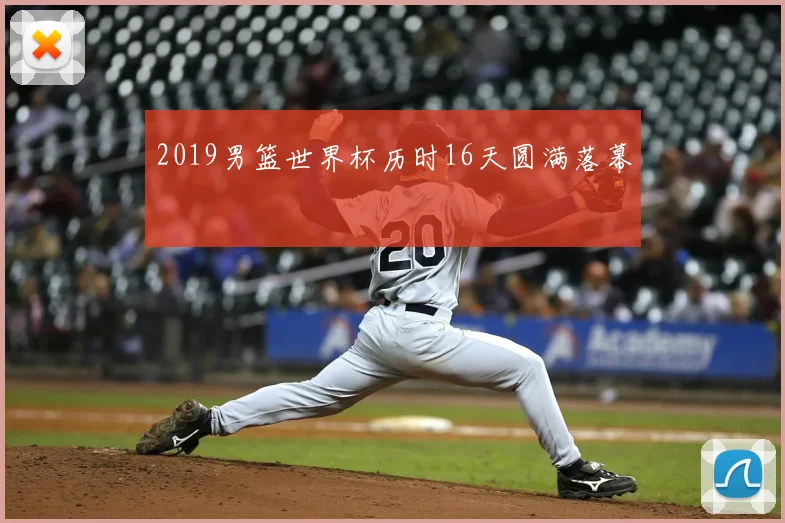 2019男篮世界杯历时16天圆满落幕