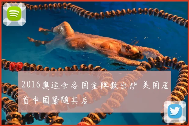 2016奥运会各国金牌数出炉 美国居首中国紧随其后