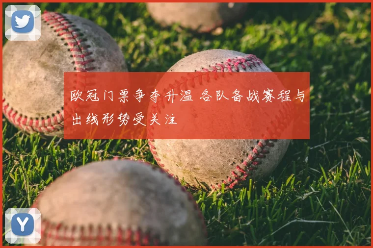 欧冠门票争夺升温 各队备战赛程与出线形势受关注